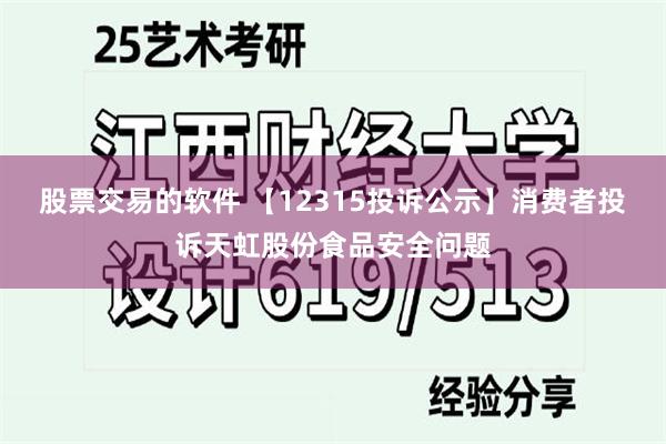 股票交易的软件 【12315投诉公示】消费者投诉天虹股份食品安全问题