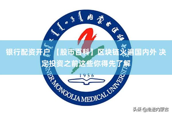 银行配资开户 【股市百科】区块链火遍国内外 决定投资之前这些你得先了解