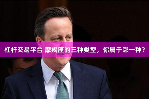 杠杆交易平台 摩羯座的三种类型，你属于哪一种？