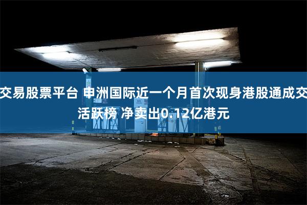交易股票平台 申洲国际近一个月首次现身港股通成交活跃榜 净卖出0.12亿港元
