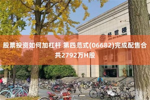股票投资如何加杠杆 第四范式(06682)完成配售合共2792万H股