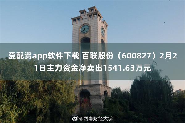 爱配资app软件下载 百联股份（600827）2月21日主力资金净卖出1541.63万元