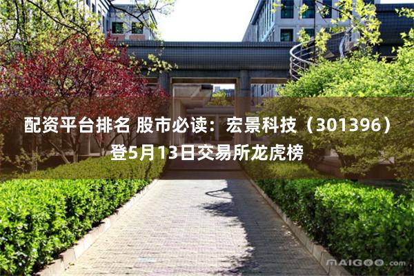 配资平台排名 股市必读：宏景科技（301396）登5月13日交易所龙虎榜