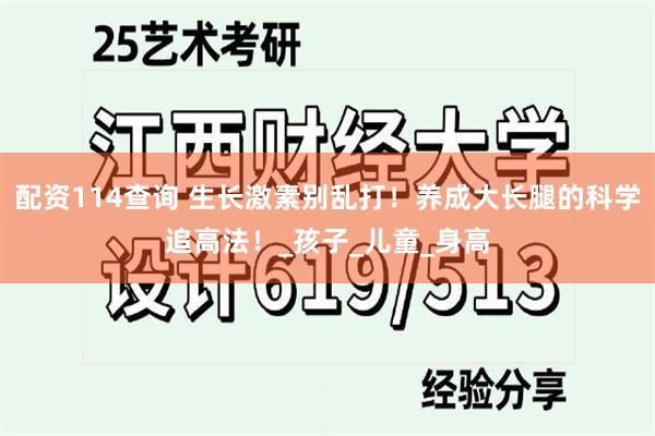 配资114查询 生长激素别乱打！养成大长腿的科学追高法！_孩子_儿童_身高
