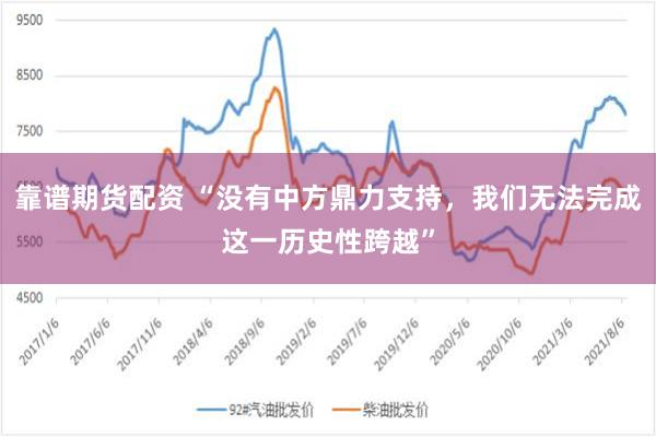 靠谱期货配资 “没有中方鼎力支持，我们无法完成这一历史性跨越”