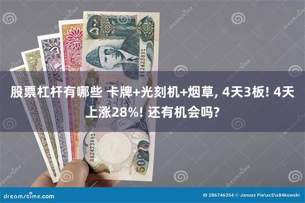 股票杠杆有哪些 卡牌+光刻机+烟草, 4天3板! 4天上涨28%! 还有机会吗?