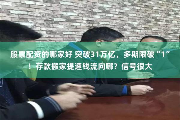 股票配资的哪家好 突破31万亿，多期限破“1”！存款搬家提速钱流向哪？信号很大