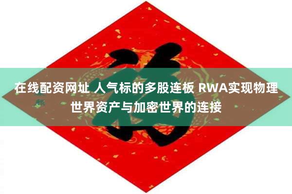 在线配资网址 人气标的多股连板 RWA实现物理世界资产与加密世界的连接
