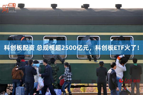 科创板配资 总规模超2500亿元，科创板ETF火了！