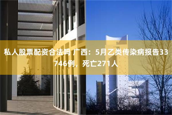 私人股票配资合法吗 广西：5月乙类传染病报告33746例，死亡271人