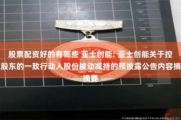 股票配资好的有哪些 亚士创能: 亚士创能关于控股股东的一致行动人股份被动减持的预披露公告内容摘要