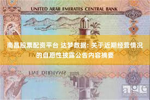南昌股票配资平台 达梦数据: 关于近期经营情况的自愿性披露公告内容摘要