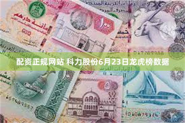 配资正规网站 科力股份6月23日龙虎榜数据