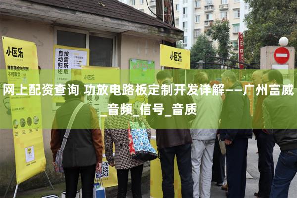 网上配资查询 功放电路板定制开发详解——广州富威_音频_信号_音质