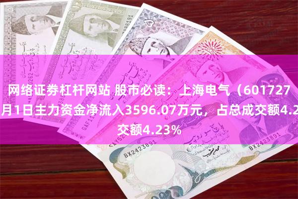 网络证劵杠杆网站 股市必读：上海电气（601727）7月1日主力资金净流入3596.07万元，占总成交额4.23%
