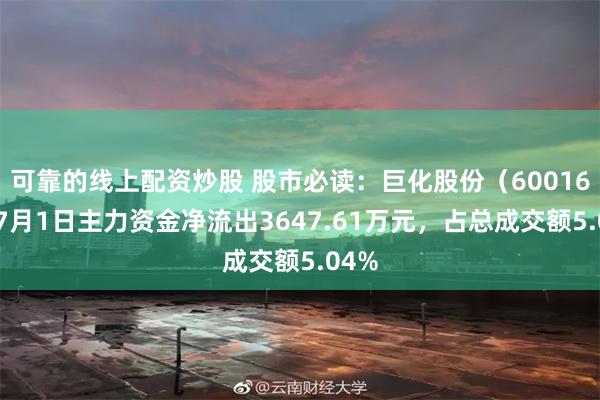 可靠的线上配资炒股 股市必读：巨化股份（600160）7月1日主力资金净流出3647.61万元，占总成交额5.04%