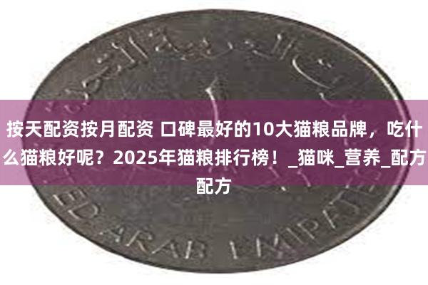 按天配资按月配资 口碑最好的10大猫粮品牌，吃什么猫粮好呢？2025年猫粮排行榜！_猫咪_营养_配方