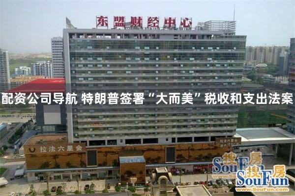 配资公司导航 特朗普签署“大而美”税收和支出法案